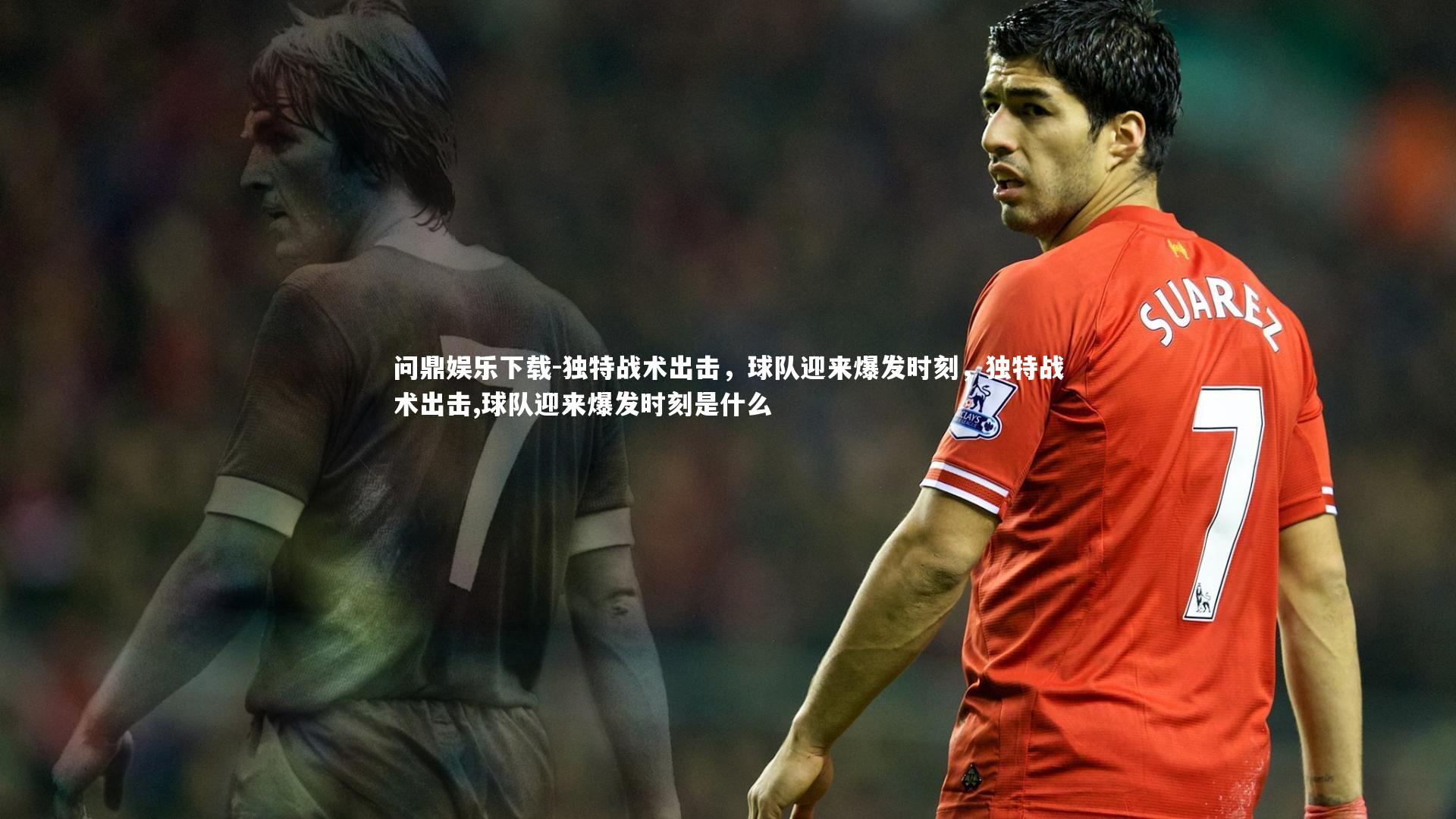 问鼎娱乐下载-独特战术出击，球队迎来爆发时刻，独特战术出击,球队迎来爆发时刻是什么