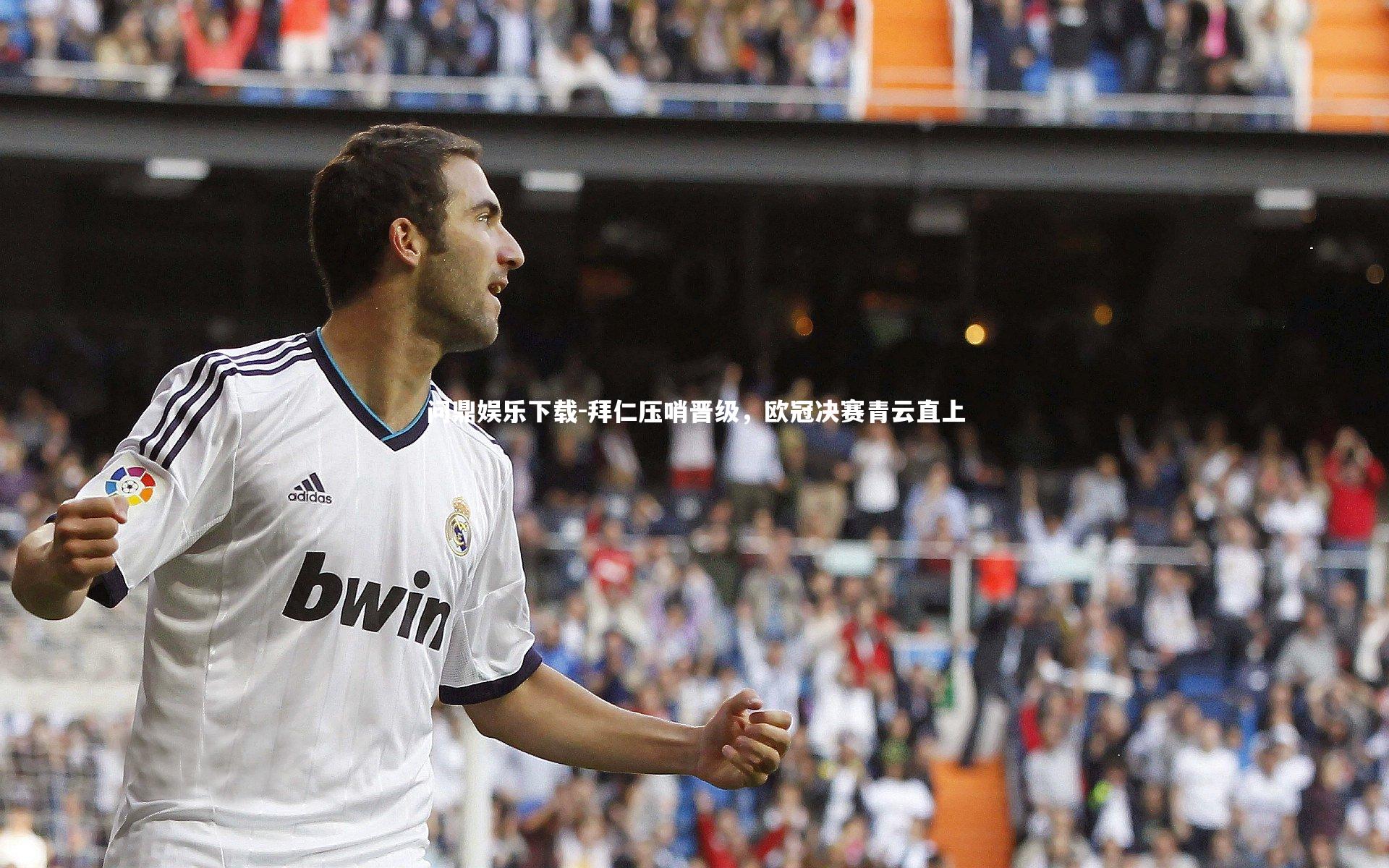 问鼎娱乐下载-拜仁压哨晋级，欧冠决赛青云直上