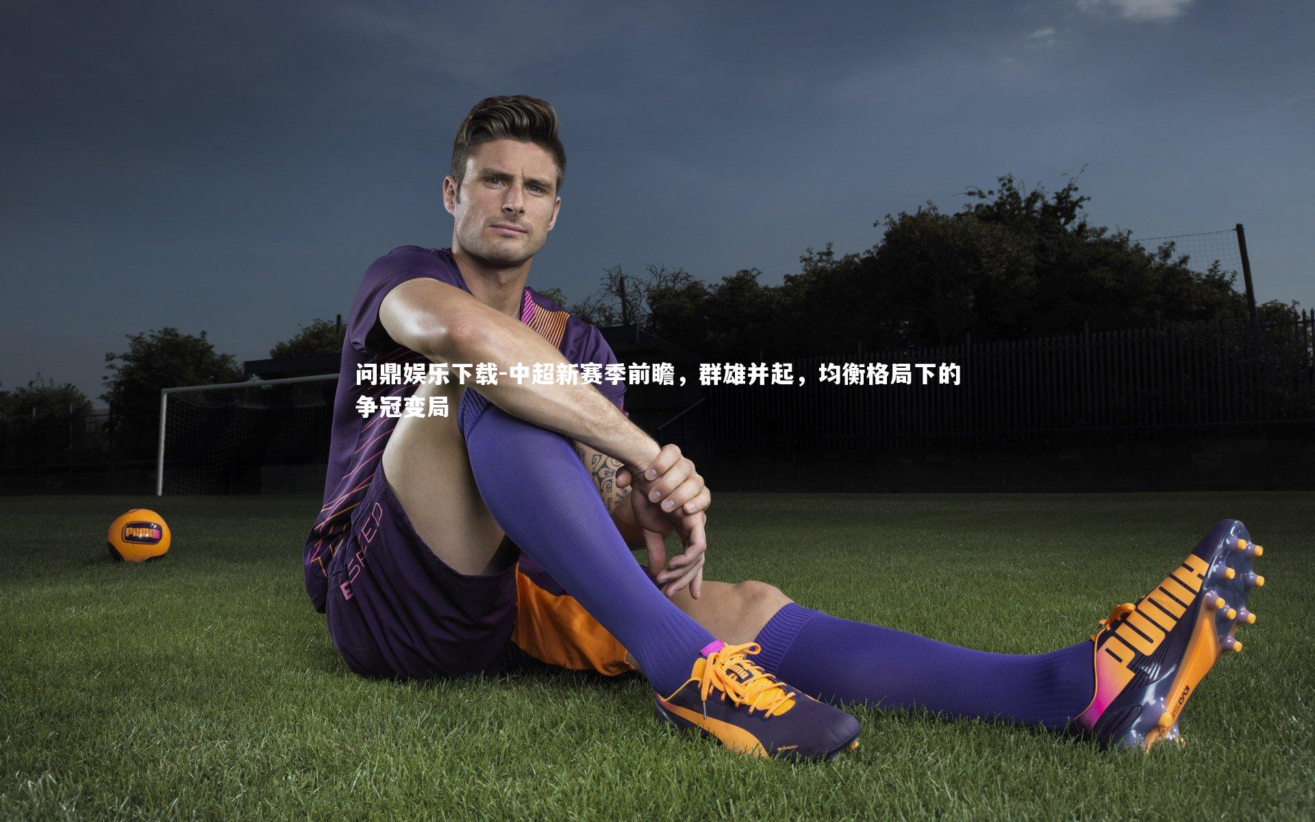 中超新赛季前瞻，群雄并起，均衡格局下的争冠变局