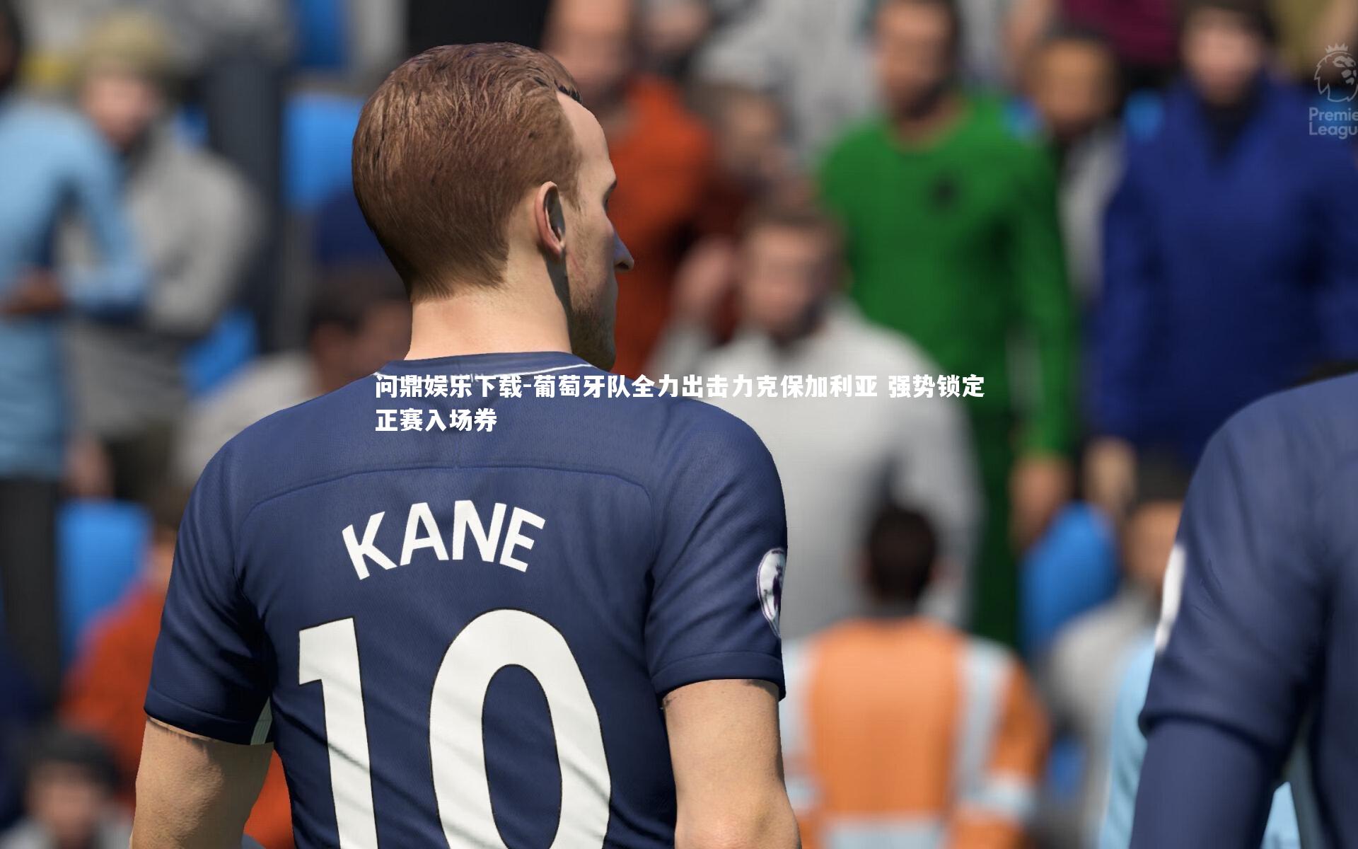 葡萄牙队全力出击力克保加利亚 强势锁定正赛入场券