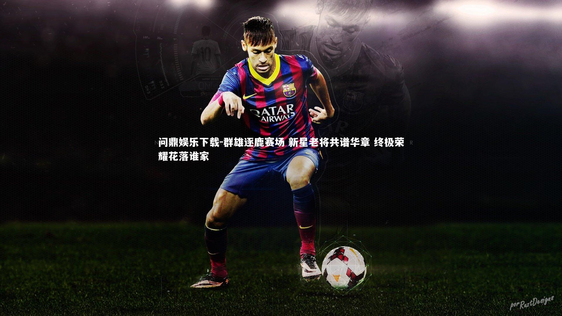 群雄逐鹿赛场 新星老将共谱华章 终极荣耀花落谁家