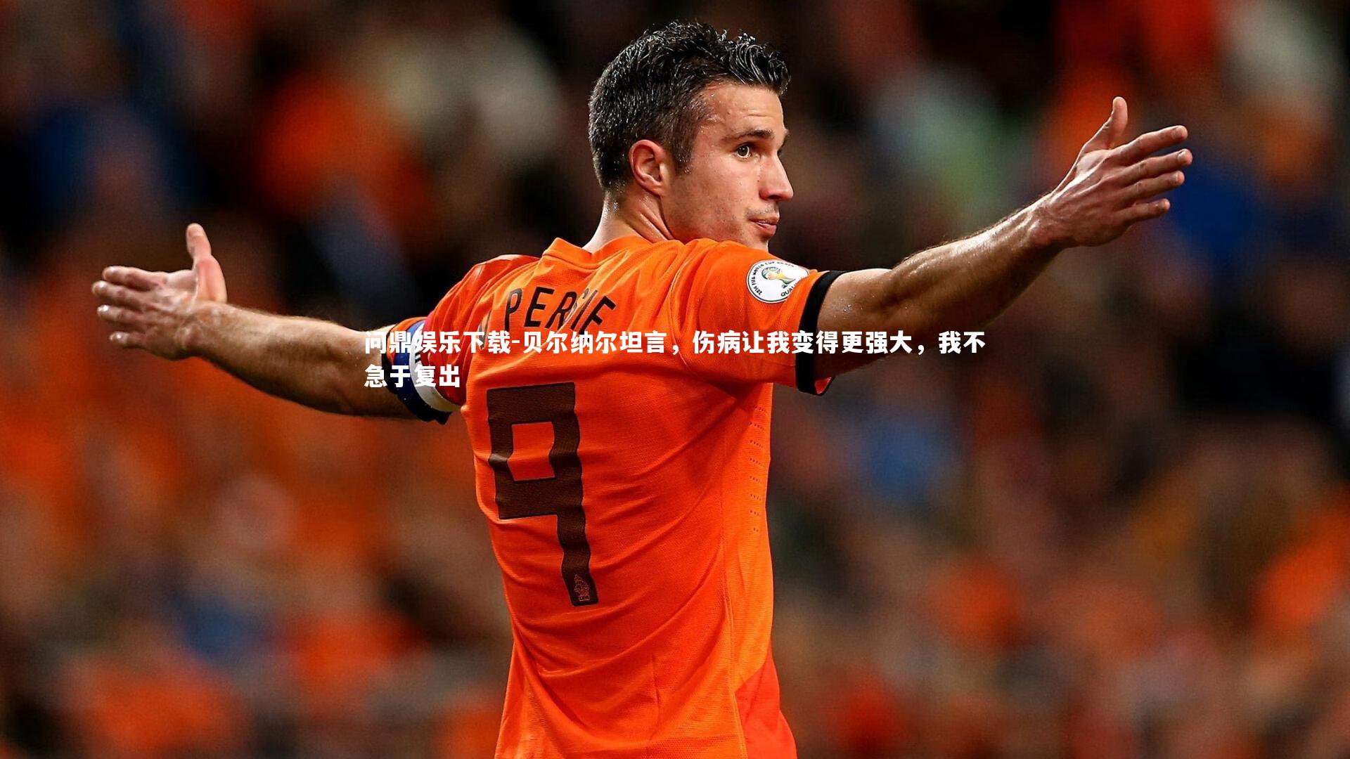 贝尔纳尔坦言，伤病让我变得更强大，我不急于复出