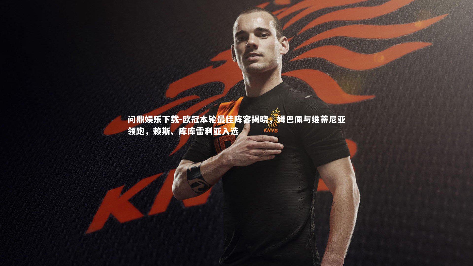 问鼎娱乐下载-欧冠本轮最佳阵容揭晓，姆巴佩与维蒂尼亚领跑，赖斯、库库雷利亚入选